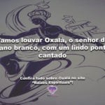 Vamos louvar Oxalá, o senhor do pano branco, com um lindo ponto cantado