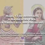 Hoje, 13 de dezembro, é dia da orixá Ewá, a Santa Luzia dos católicos!